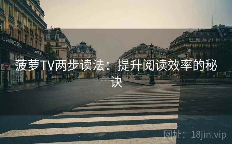 菠萝TV两步读法：提升阅读效率的秘诀