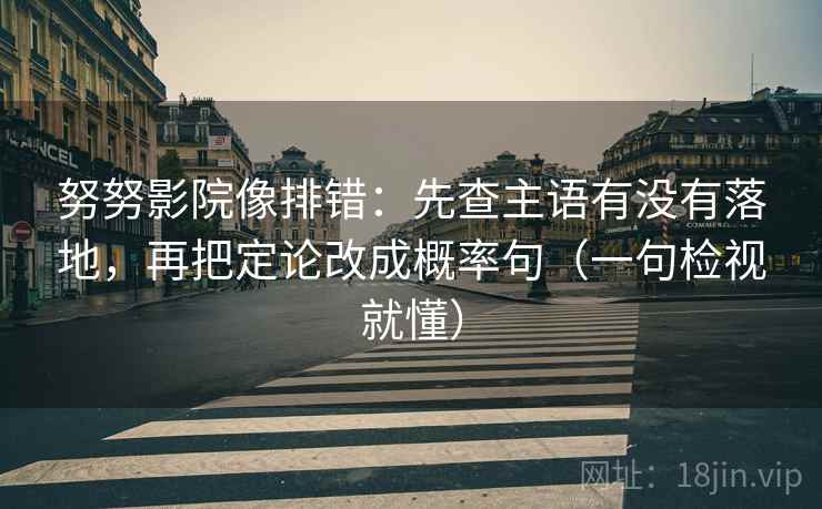 努努影院像排错：先查主语有没有落地，再把定论改成概率句（一句检视就懂）