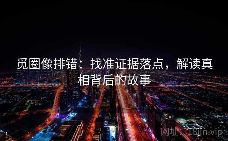 觅圈像排错：找准证据落点，解读真相背后的故事