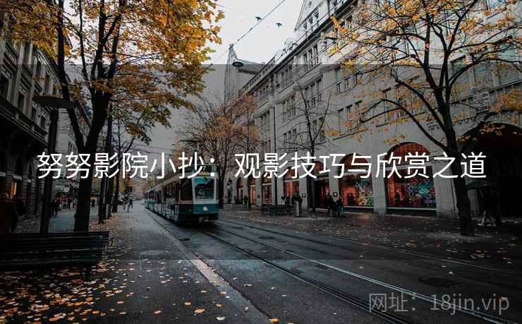 努努影院小抄：观影技巧与欣赏之道