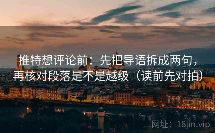 推特想评论前：先把导语拆成两句，再核对段落是不是越级（读前先对拍）