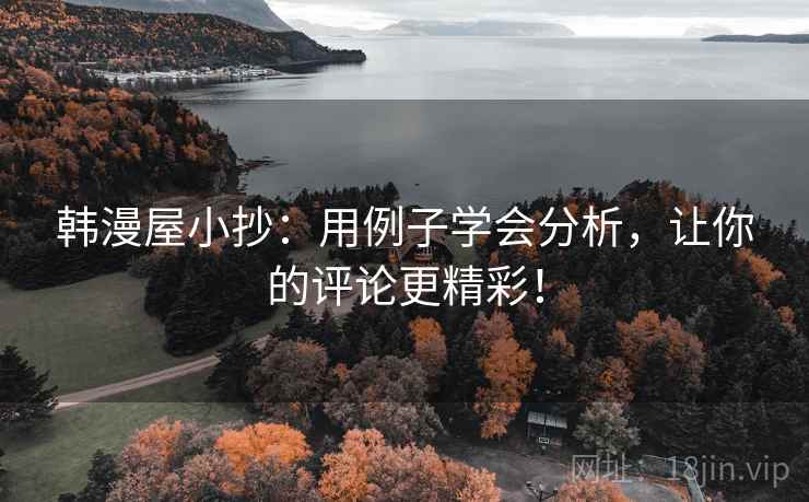 韩漫屋小抄：用例子学会分析，让你的评论更精彩！