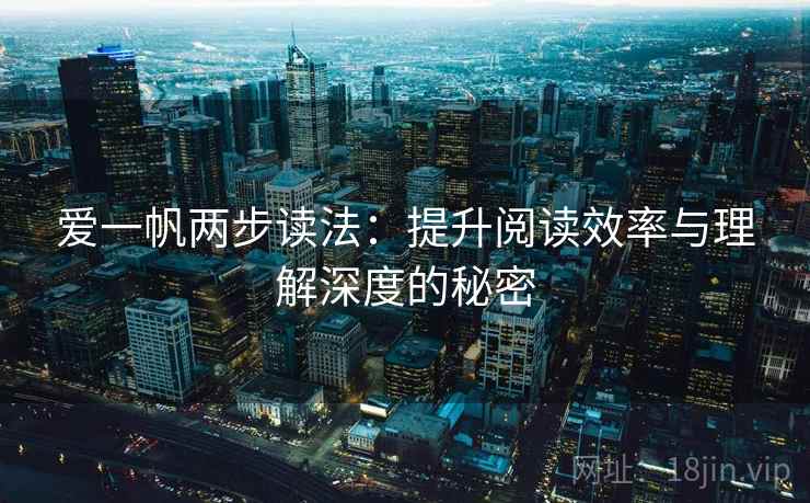 爱一帆两步读法：提升阅读效率与理解深度的秘密