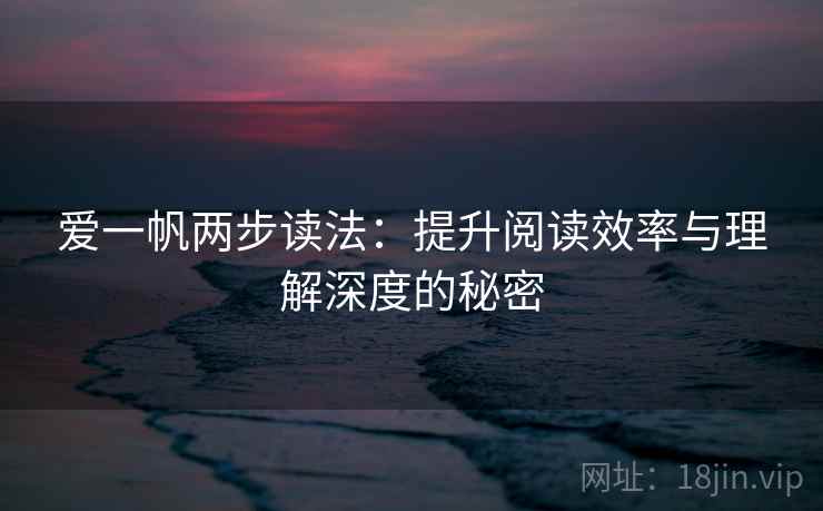 爱一帆两步读法：提升阅读效率与理解深度的秘密