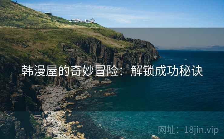 韩漫屋的奇妙冒险:解锁成功秘诀 韩漫屋的奇妙冒险:解锁成功秘诀