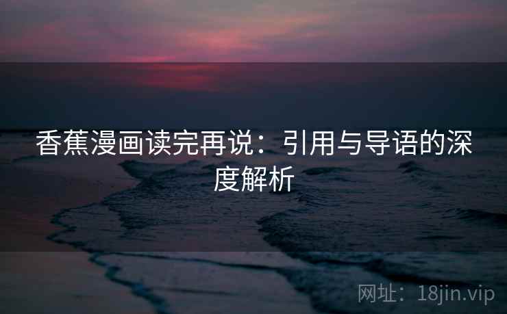 香蕉漫画读完再说:引用与导语的深度解析 香蕉漫画读完再说:引用与导语的深度解析