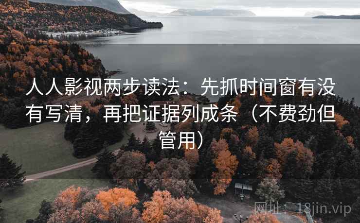 人人影视两步读法:先抓时间窗有没有写清,再把证据列成条(不费劲但管用) 人人影视两步读法:先抓时间窗有没有写清,再把证据列成条(不费劲但管用)