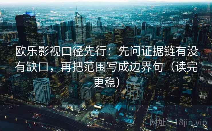 欧乐影视口径先行:先问证据链有没有缺口,再把范围写成边界句(读完更稳) 欧乐影视口径先行:先问证据链有没有缺口,再把范围写成边界句(读完更稳)