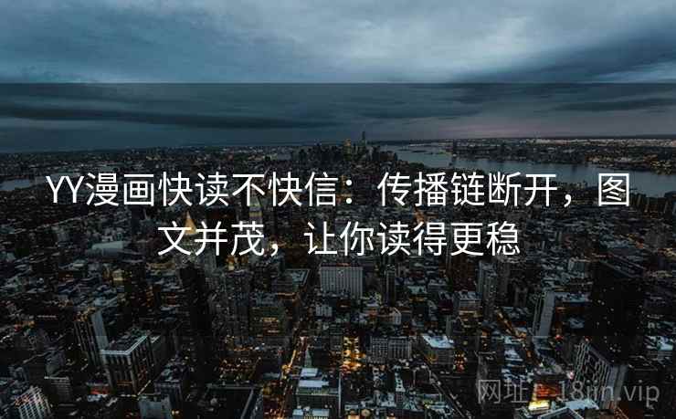 YY漫画快读不快信:传播链断开,图文并茂,让你读得更稳 YY漫画快读不快信:传播链断开,图文并茂,让你读得更稳