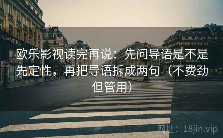 欧乐影视读完再说：先问导语是不是先定性，再把导语拆成两句（不费劲但管用）