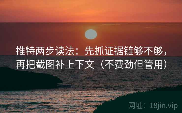 推特两步读法：先抓证据链够不够，再把截图补上下文（不费劲但管用）