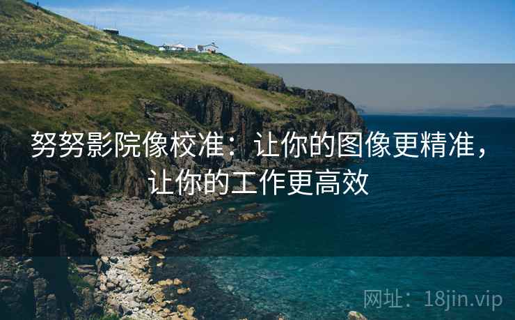 努努影院像校准：让你的图像更精准，让你的工作更高效