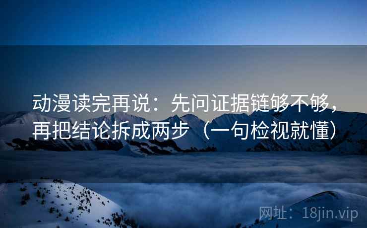 动漫读完再说:先问证据链够不够,再把结论拆成两步(一句检视就懂) 动漫读完再说:先问证据链够不够,再把结论拆成两步(一句检视就懂)