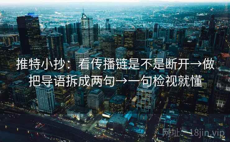 推特小抄:看传播链是不是断开→做把导语拆成两句→一句检视就懂 推特小抄:看传播链是不是断开→做把导语拆成两句→一句检视就懂