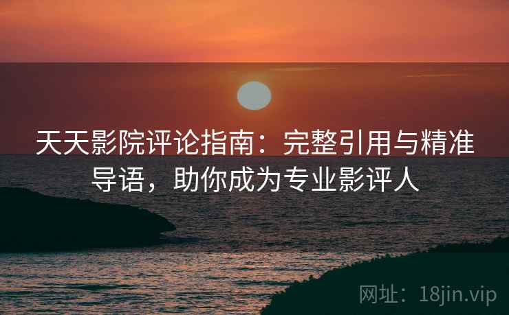 天天影院评论指南:完整引用与精准导语,助你成为专业影评人 天天影院评论指南:完整引用与精准导语,助你成为专业影评人