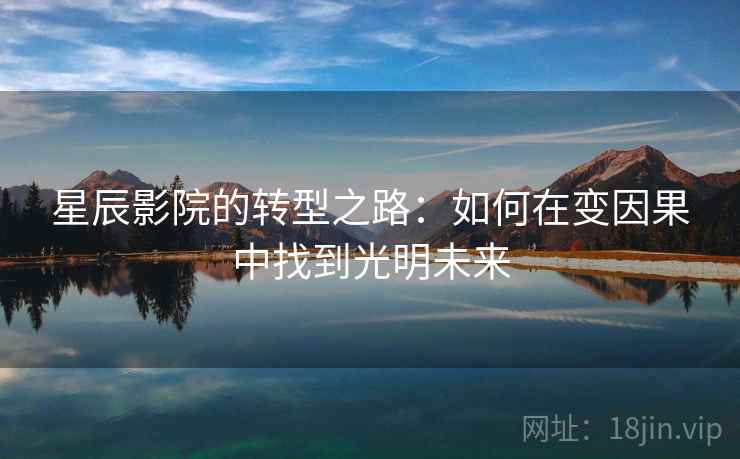 星辰影院的转型之路：如何在变因果中找到光明未来