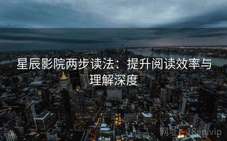 星辰影院两步读法：提升阅读效率与理解深度